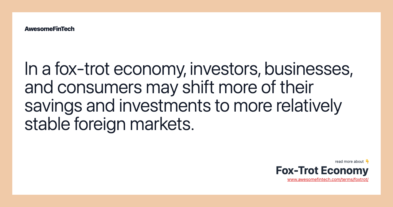 In a fox-trot economy, investors, businesses, and consumers may shift more of their savings and investments to more relatively stable foreign markets.