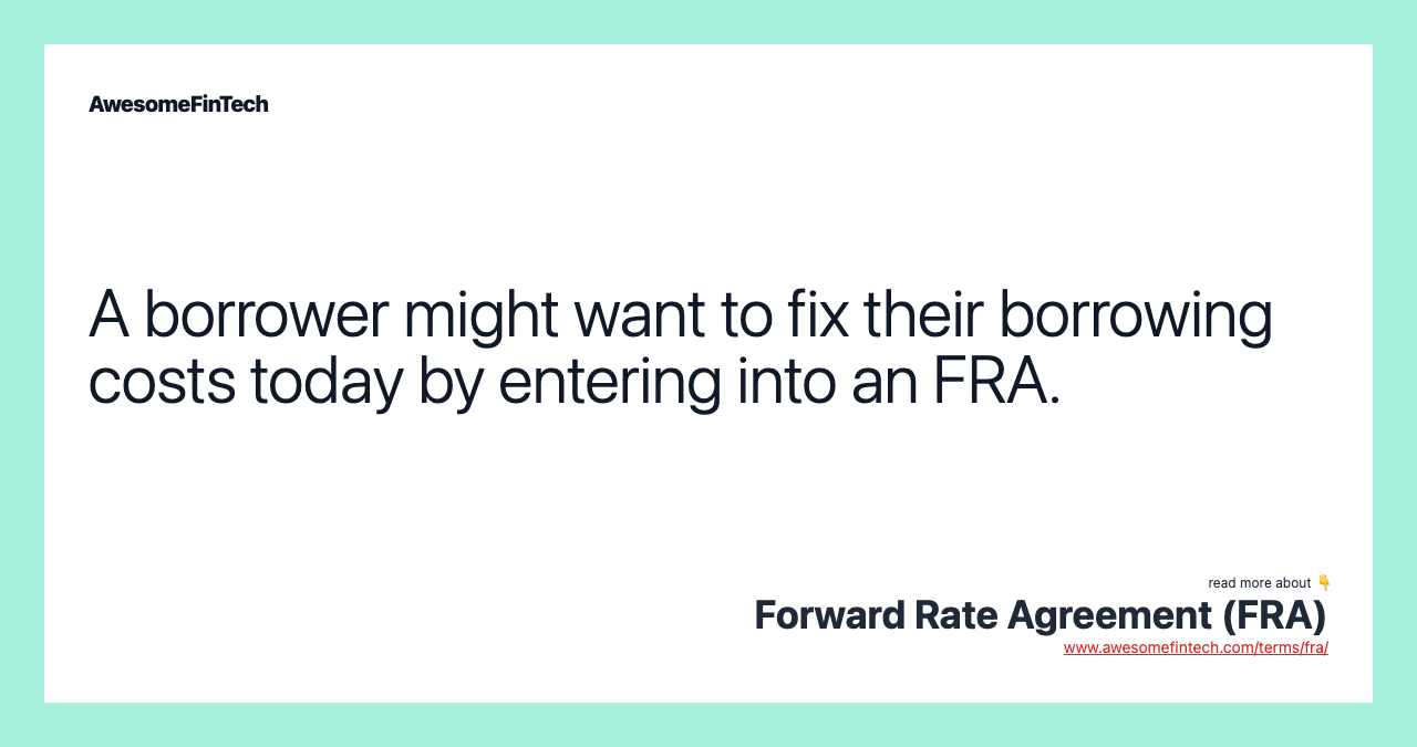A borrower might want to fix their borrowing costs today by entering into an FRA.