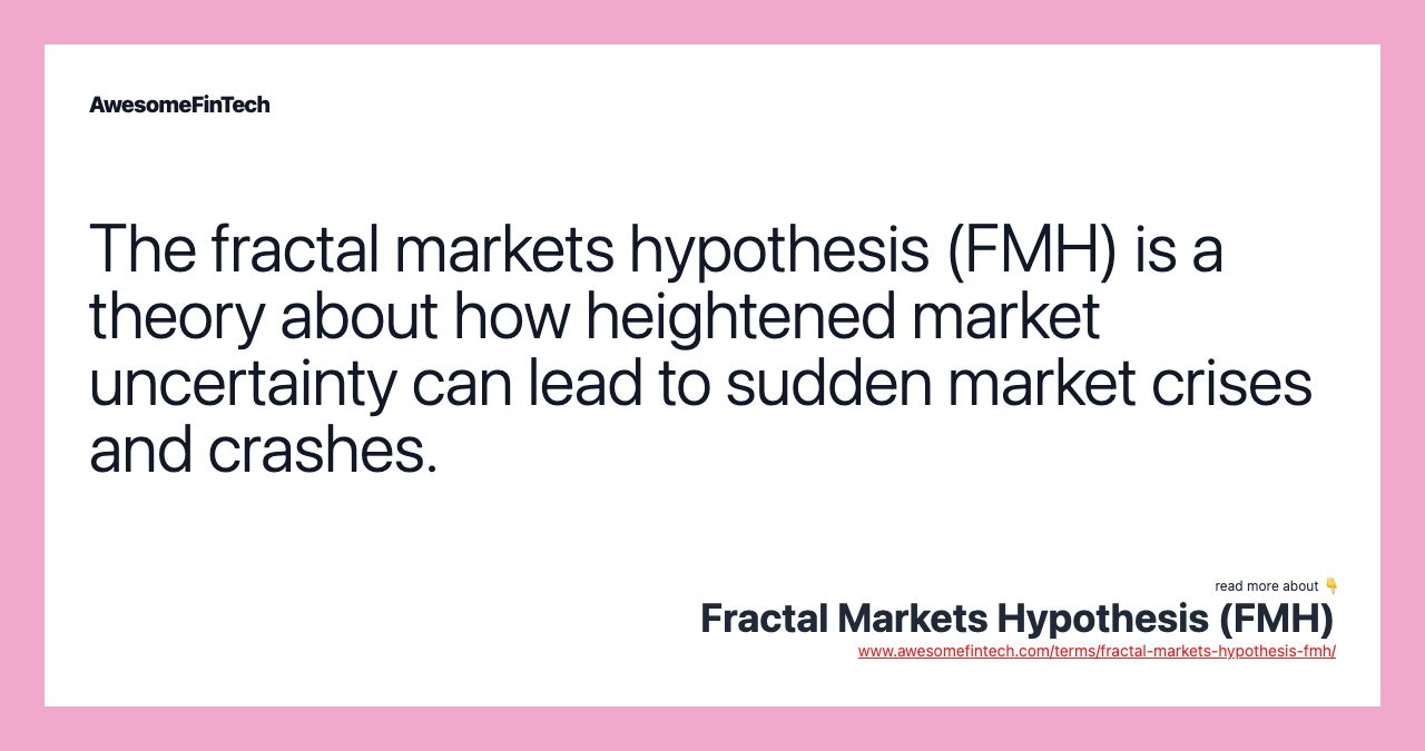 The fractal markets hypothesis (FMH) is a theory about how heightened market uncertainty can lead to sudden market crises and crashes.