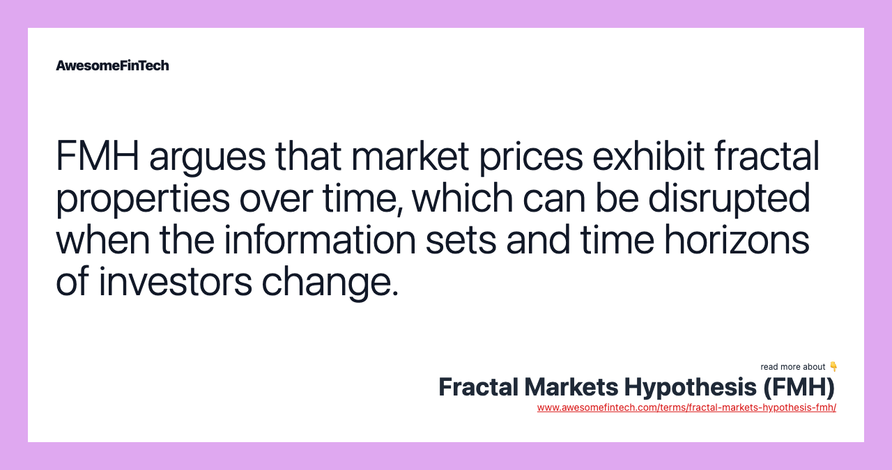 FMH argues that market prices exhibit fractal properties over time, which can be disrupted when the information sets and time horizons of investors change.