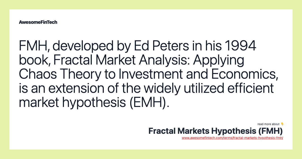 FMH, developed by Ed Peters in his 1994 book, Fractal Market Analysis: Applying Chaos Theory to Investment and Economics, is an extension of the widely utilized efficient market hypothesis (EMH).