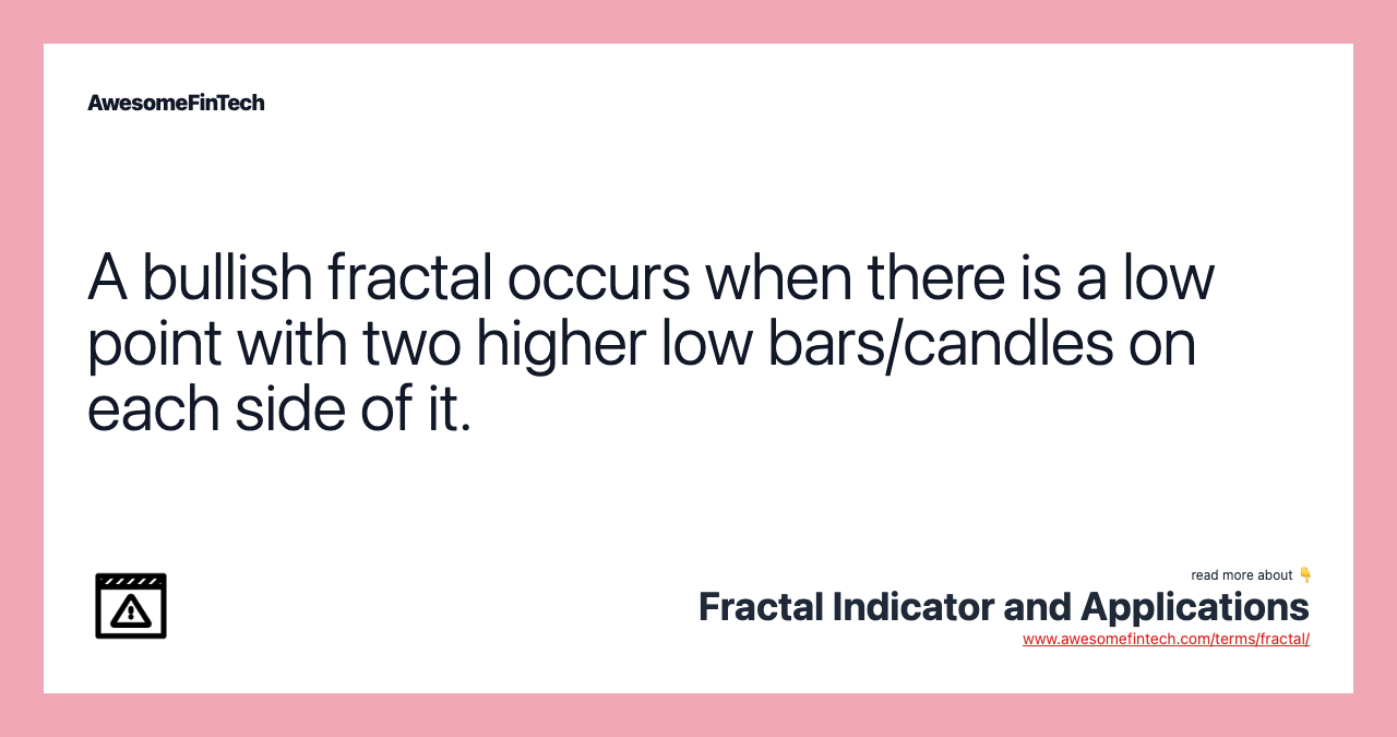 A bullish fractal occurs when there is a low point with two higher low bars/candles on each side of it.