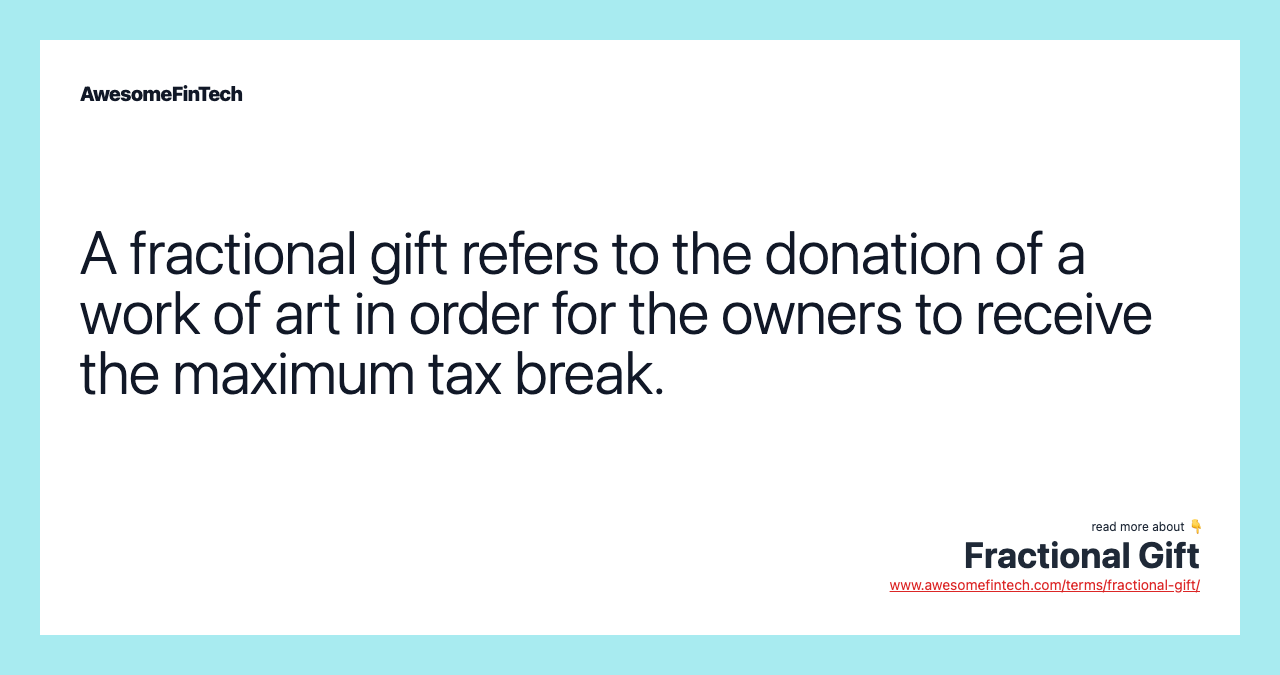 A fractional gift refers to the donation of a work of art in order for the owners to receive the maximum tax break.