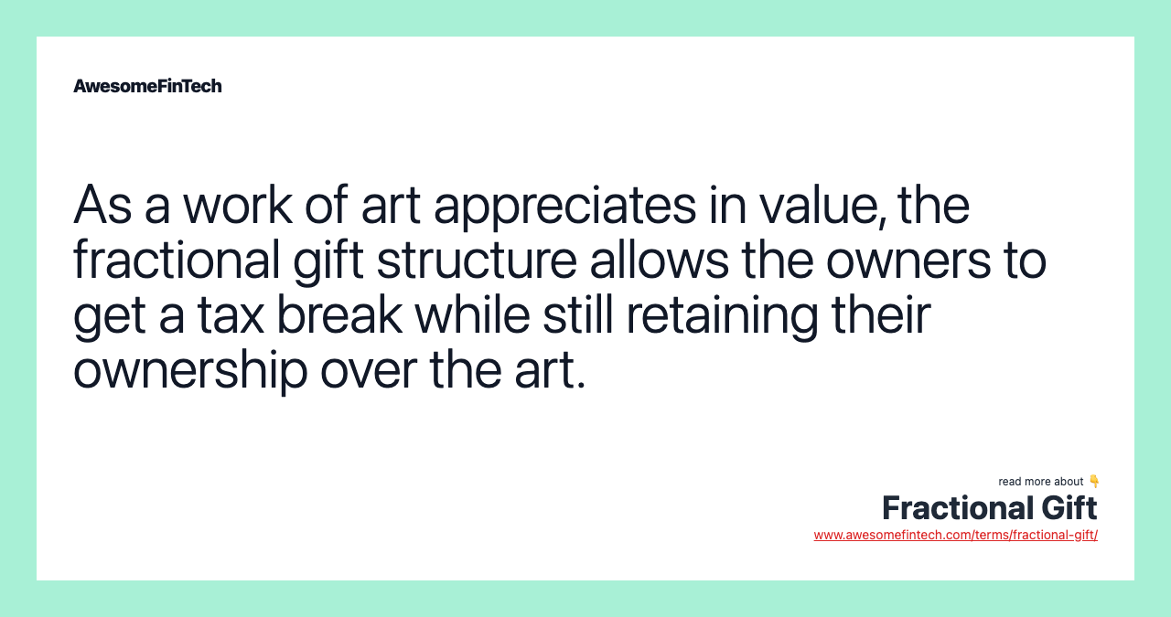 As a work of art appreciates in value, the fractional gift structure allows the owners to get a tax break while still retaining their ownership over the art.