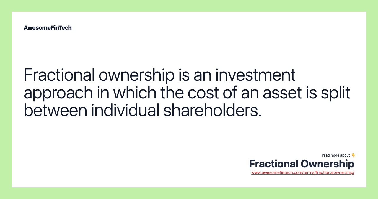 Fractional ownership is an investment approach in which the cost of an asset is split between individual shareholders.