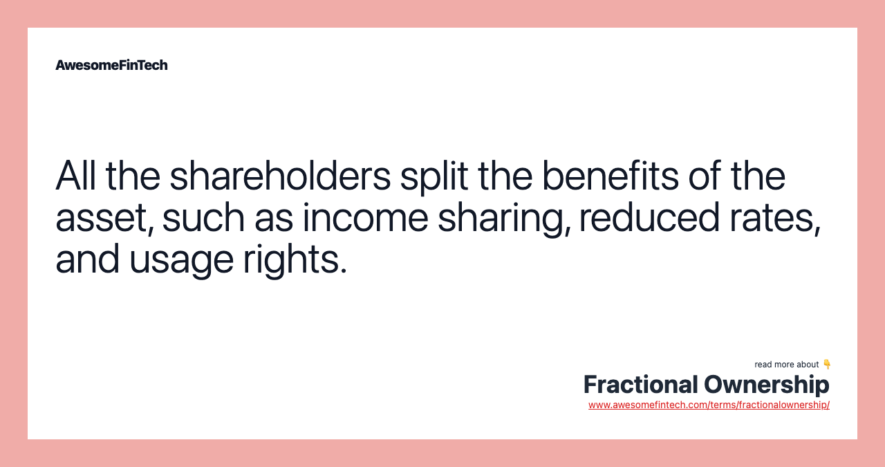 All the shareholders split the benefits of the asset, such as income sharing, reduced rates, and usage rights.