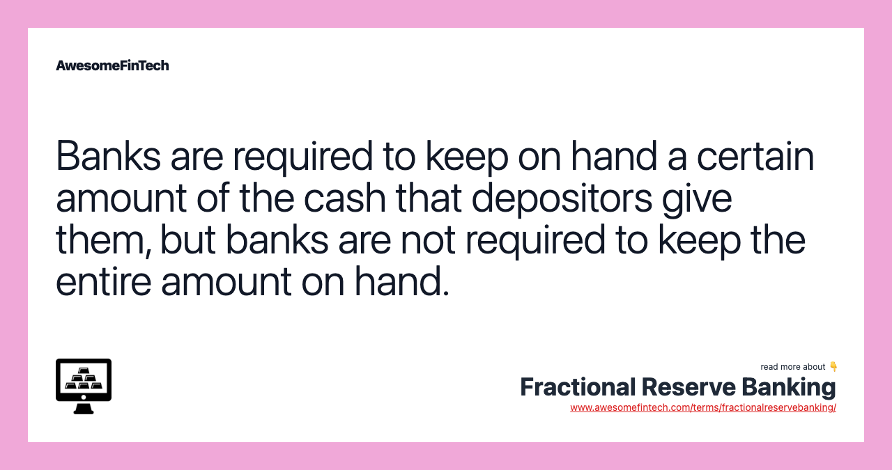 Banks are required to keep on hand a certain amount of the cash that depositors give them, but banks are not required to keep the entire amount on hand.