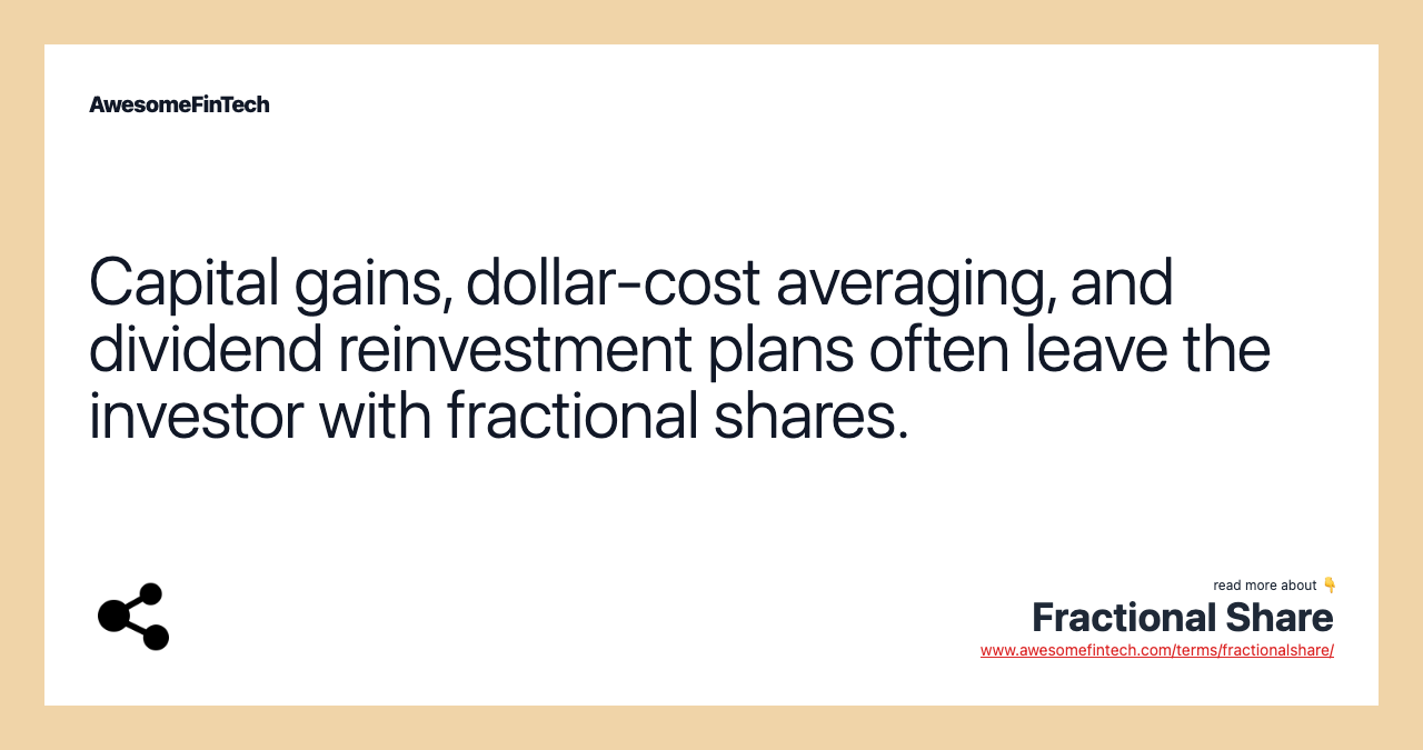 Capital gains, dollar-cost averaging, and dividend reinvestment plans often leave the investor with fractional shares.