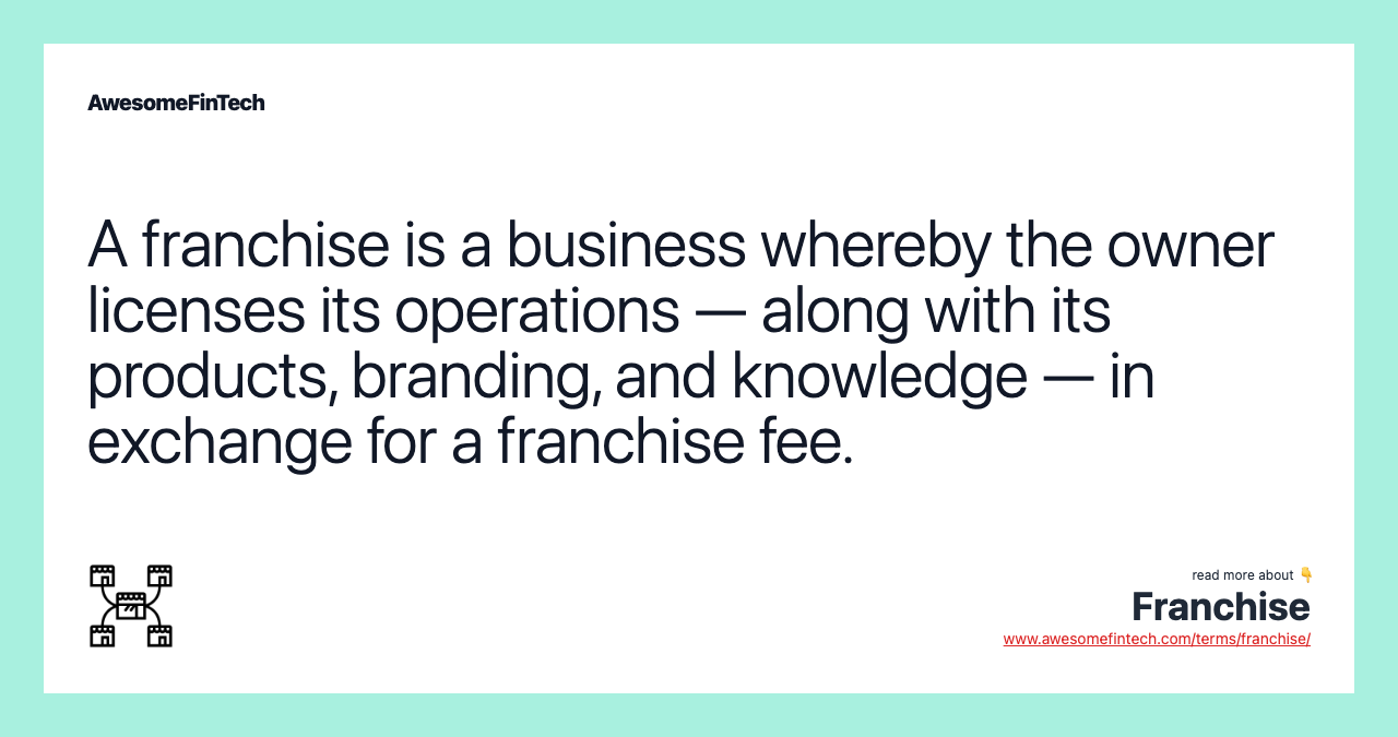 A franchise is a business whereby the owner licenses its operations — along with its products, branding, and knowledge — in exchange for a franchise fee.