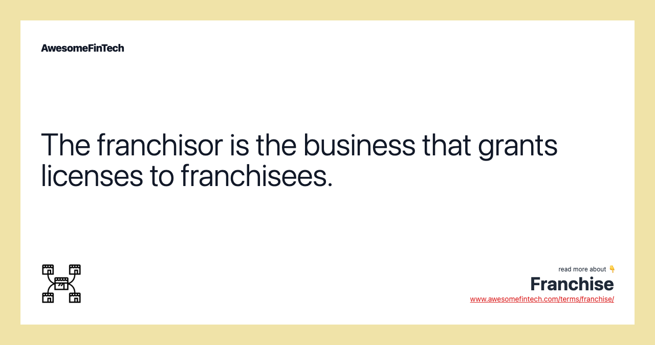 The franchisor is the business that grants licenses to franchisees.
