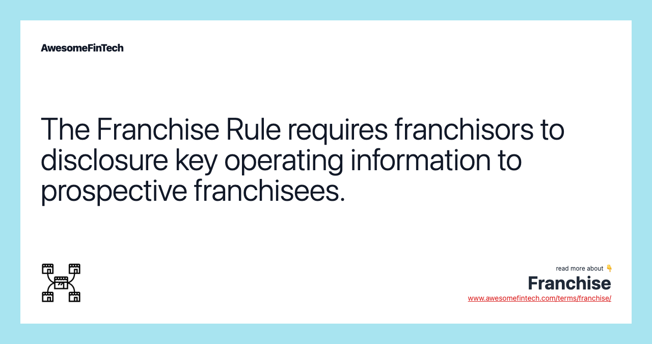 The Franchise Rule requires franchisors to disclosure key operating information to prospective franchisees.