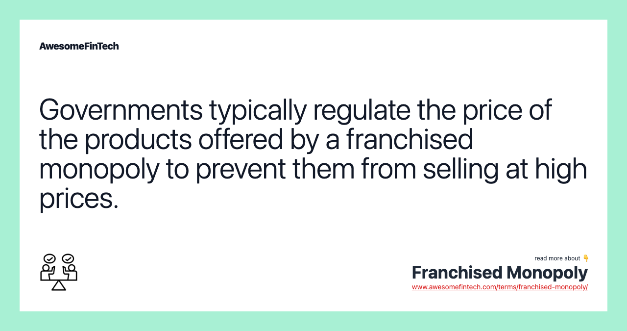 Governments typically regulate the price of the products offered by a franchised monopoly to prevent them from selling at high prices.
