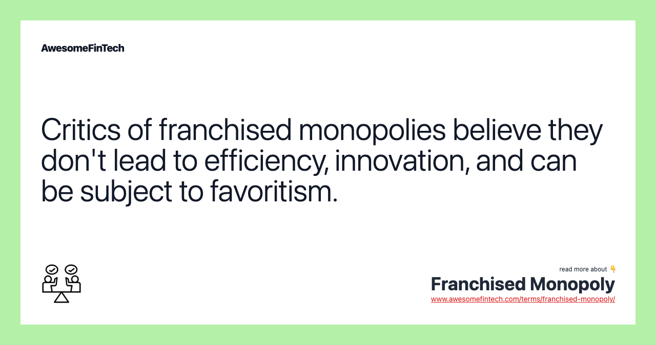 Critics of franchised monopolies believe they don't lead to efficiency, innovation, and can be subject to favoritism.