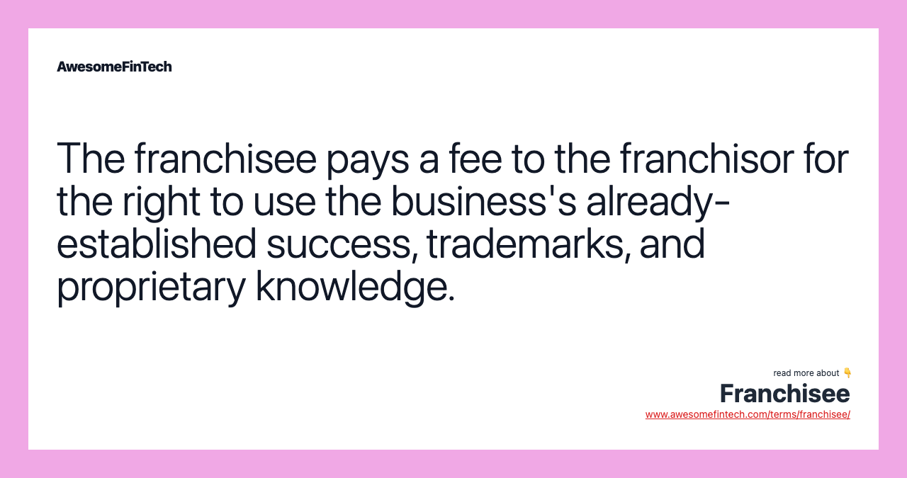 The franchisee pays a fee to the franchisor for the right to use the business's already-established success, trademarks, and proprietary knowledge.