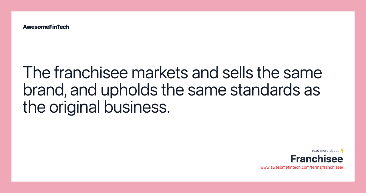 The franchisee markets and sells the same brand, and upholds the same standards as the original business.