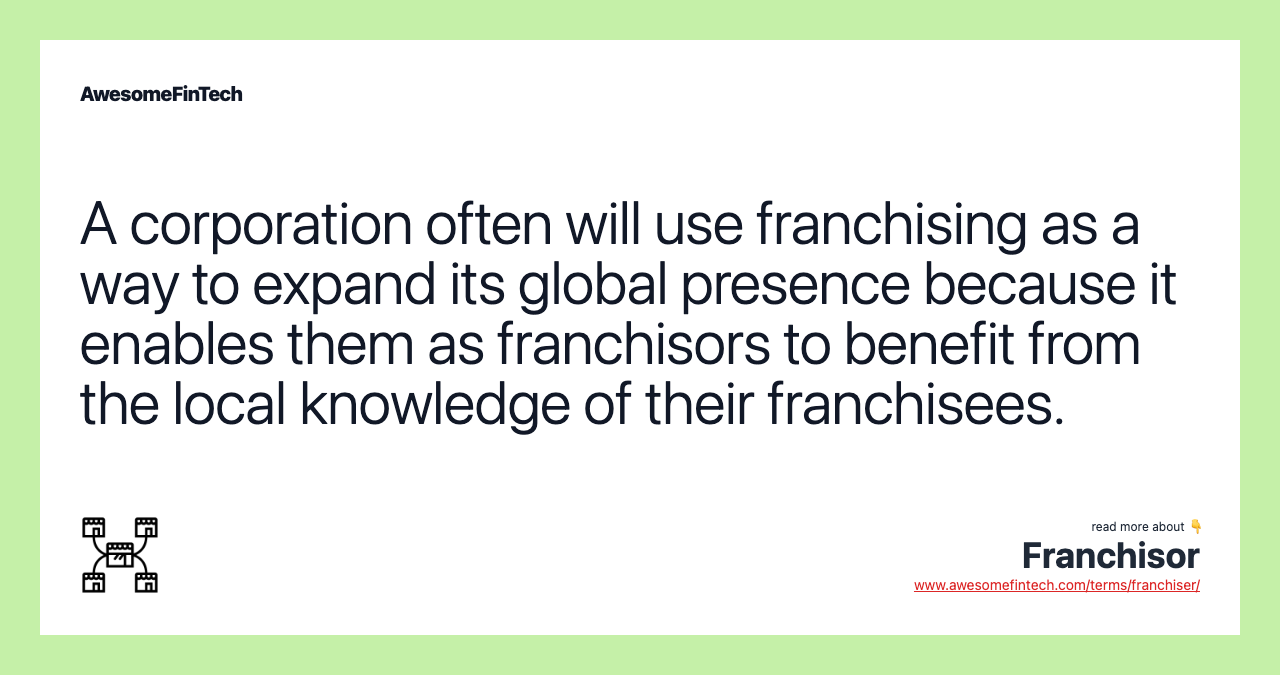 A corporation often will use franchising as a way to expand its global presence because it enables them as franchisors to benefit from the local knowledge of their franchisees.