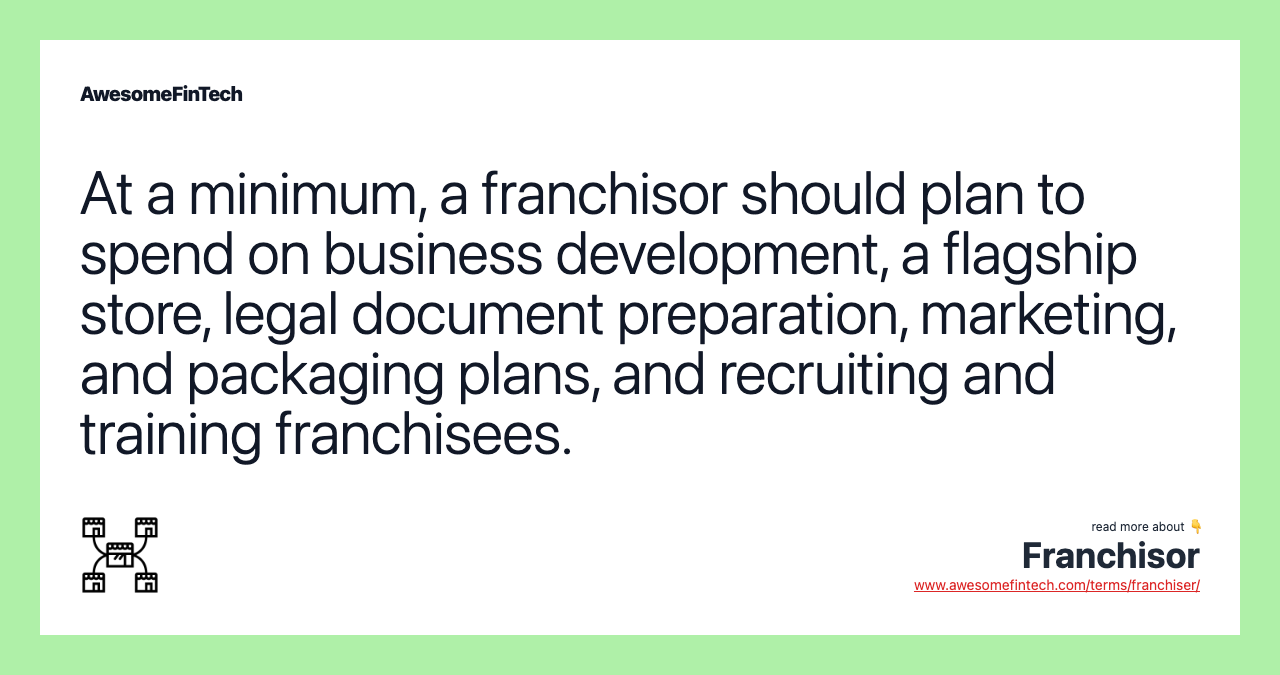 At a minimum, a franchisor should plan to spend on business development, a flagship store, legal document preparation, marketing, and packaging plans, and recruiting and training franchisees.