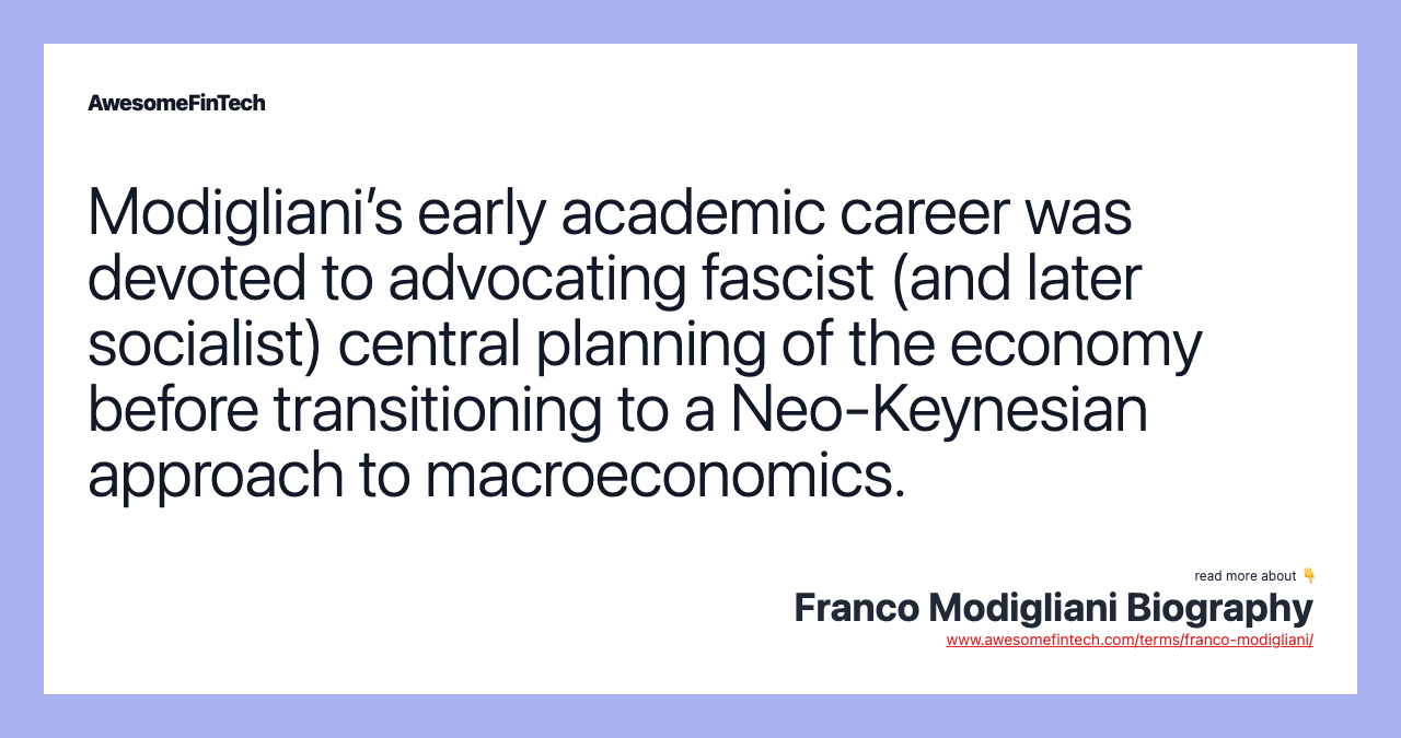 Modigliani’s early academic career was devoted to advocating fascist (and later socialist) central planning of the economy before transitioning to a Neo-Keynesian approach to macroeconomics.