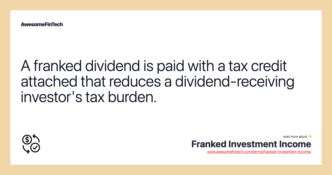 A franked dividend is paid with a tax credit attached that reduces a dividend-receiving investor's tax burden.