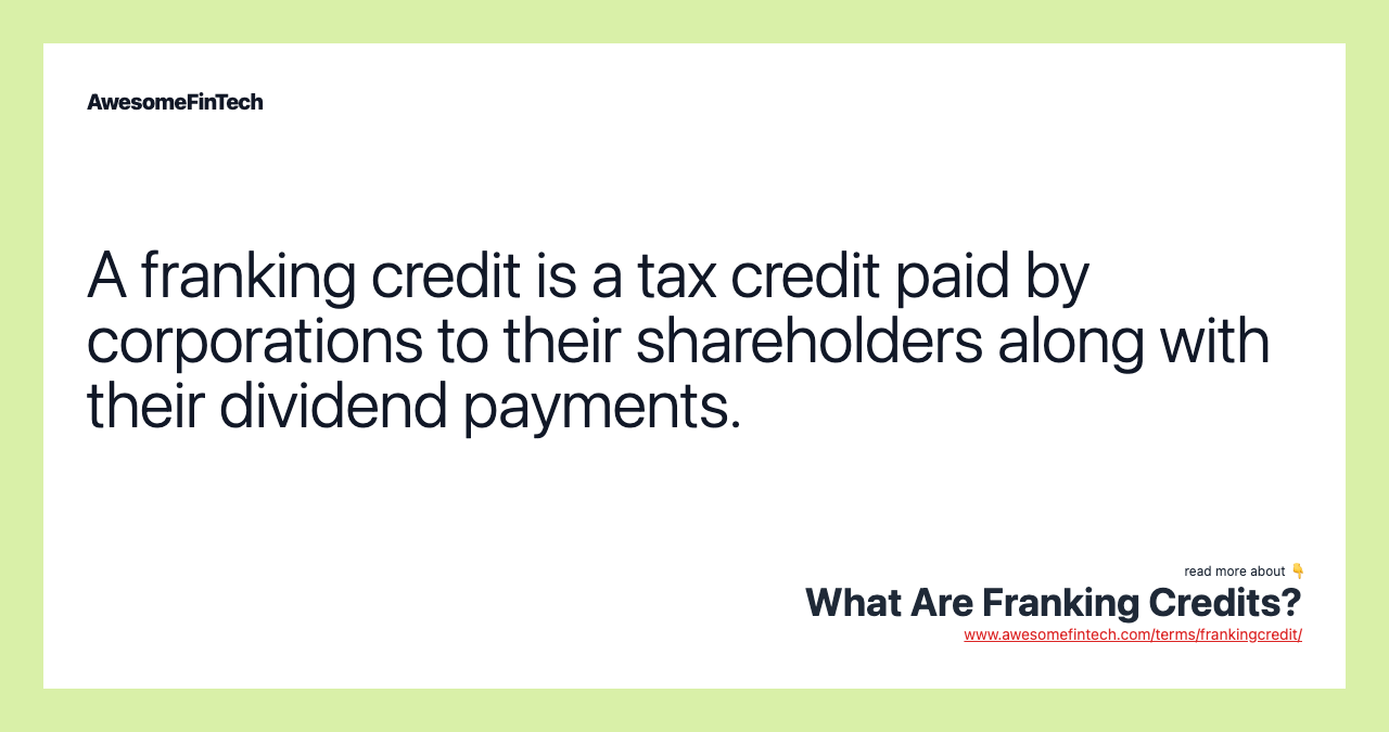 A franking credit is a tax credit paid by corporations to their shareholders along with their dividend payments.