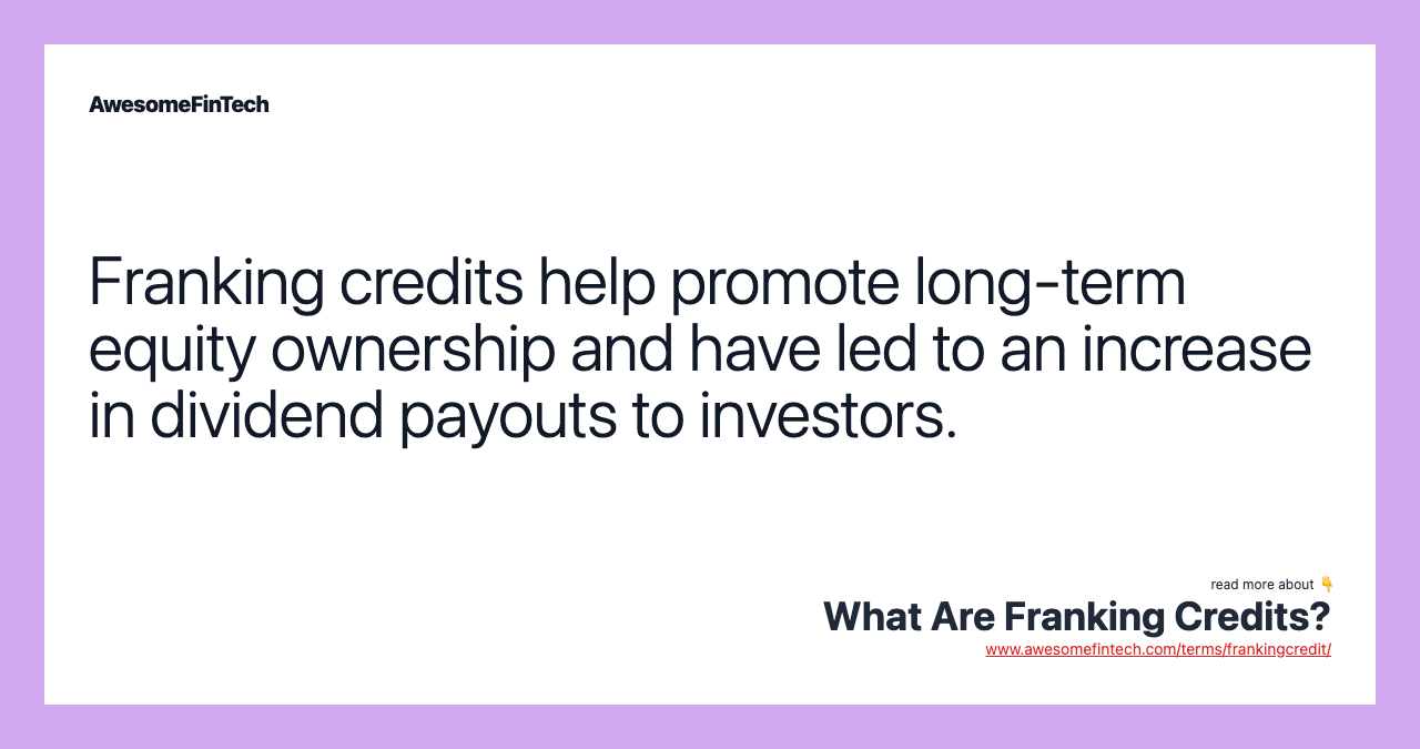 Franking credits help promote long-term equity ownership and have led to an increase in dividend payouts to investors.