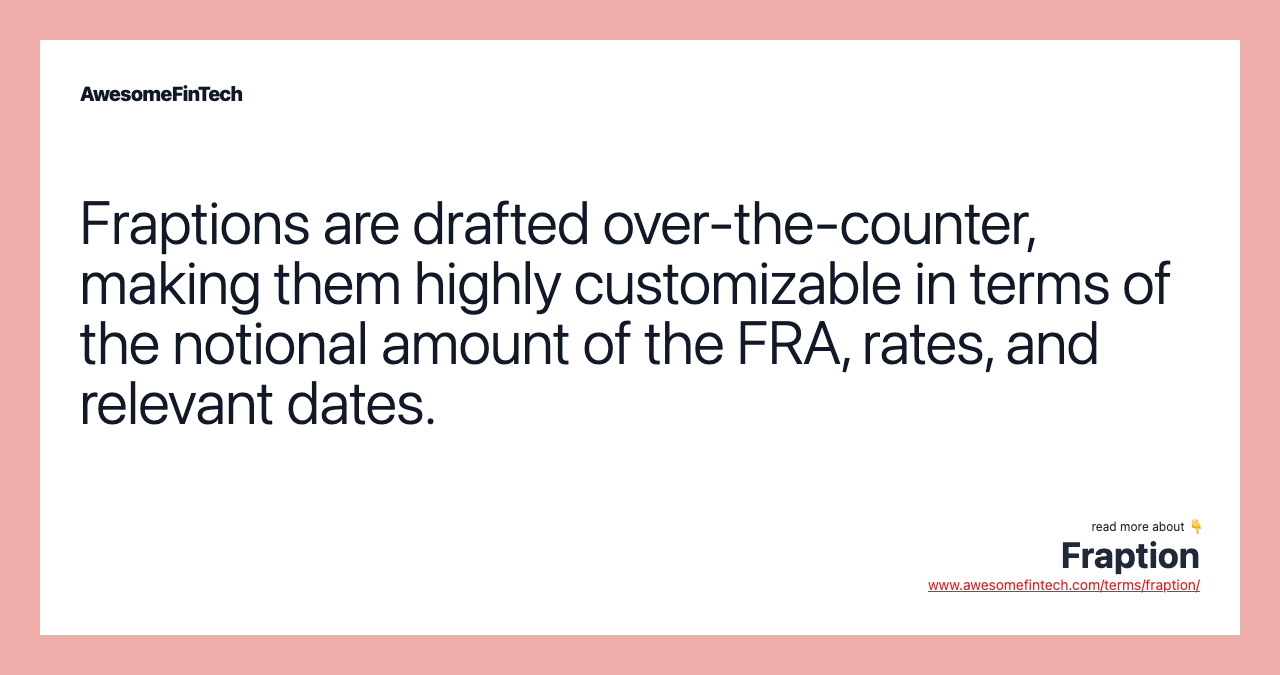 Fraptions are drafted over-the-counter, making them highly customizable in terms of the notional amount of the FRA, rates, and relevant dates.