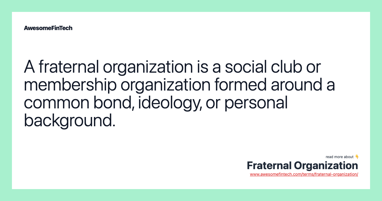 A fraternal organization is a social club or membership organization formed around a common bond, ideology, or personal background.
