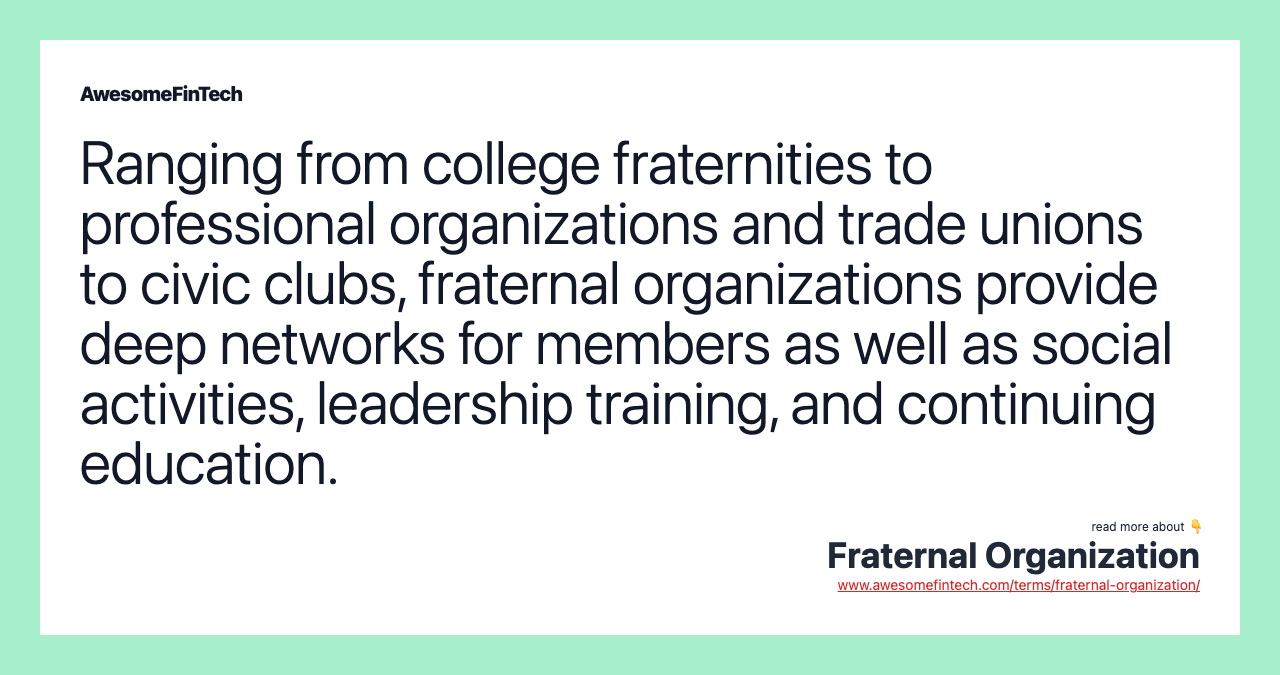 Ranging from college fraternities to professional organizations and trade unions to civic clubs, fraternal organizations provide deep networks for members as well as social activities, leadership training, and continuing education.