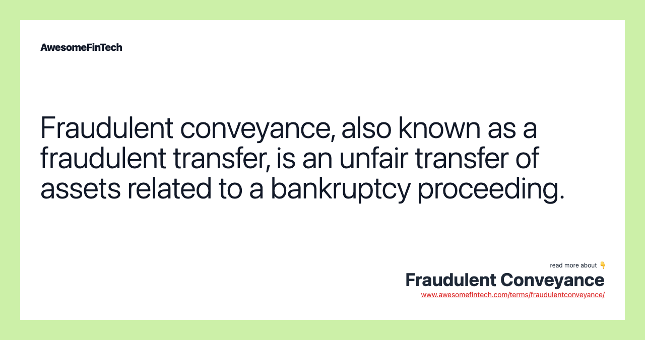 Fraudulent conveyance, also known as a fraudulent transfer, is an unfair transfer of assets related to a bankruptcy proceeding.