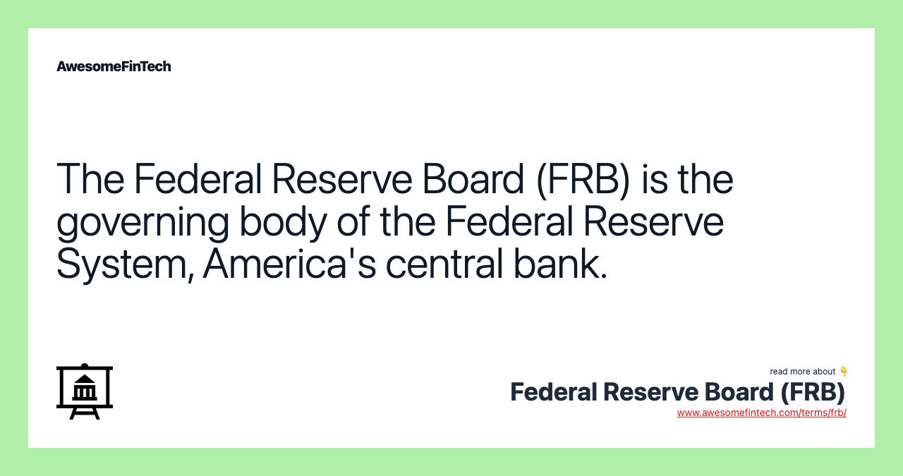 The Federal Reserve Board (FRB) is the governing body of the Federal Reserve System, America's central bank.