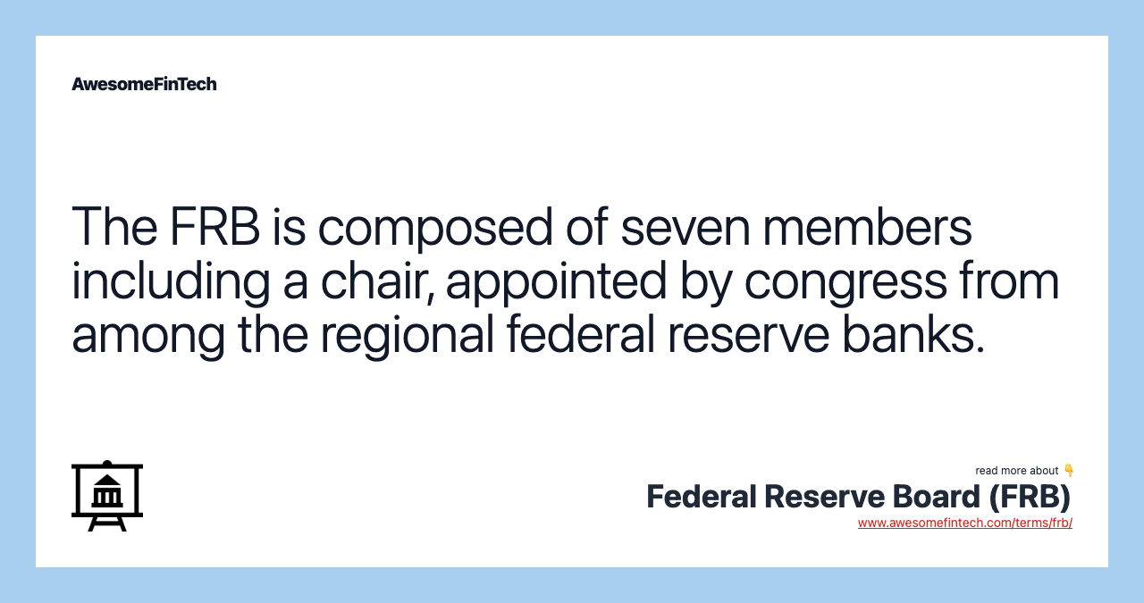The FRB is composed of seven members including a chair, appointed by congress from among the regional federal reserve banks.