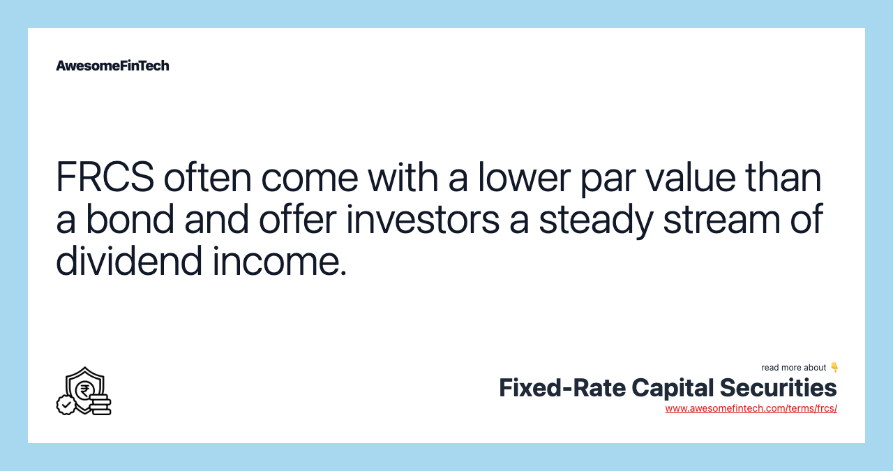 FRCS often come with a lower par value than a bond and offer investors a steady stream of dividend income.