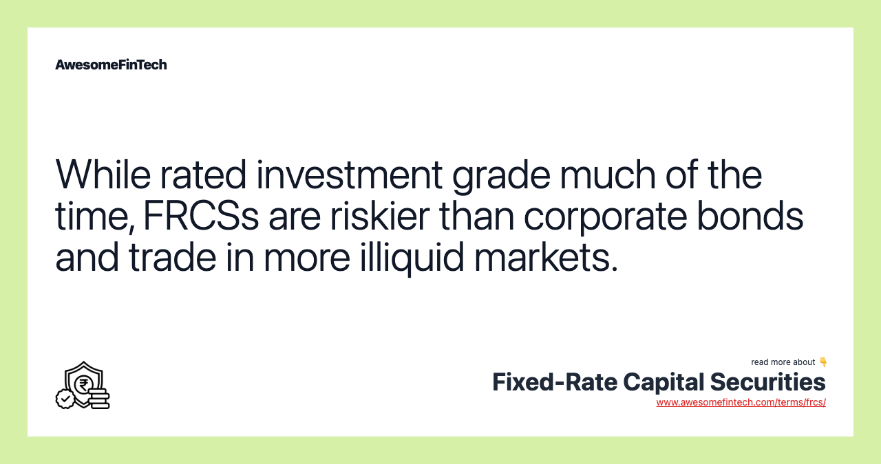 While rated investment grade much of the time, FRCSs are riskier than corporate bonds and trade in more illiquid markets.