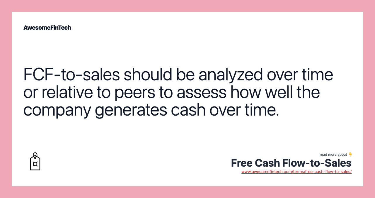 FCF-to-sales should be analyzed over time or relative to peers to assess how well the company generates cash over time.
