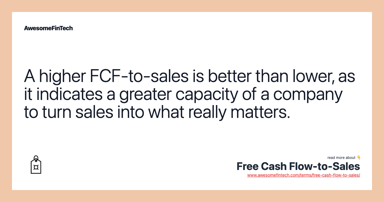 A higher FCF-to-sales is better than lower, as it indicates a greater capacity of a company to turn sales into what really matters.