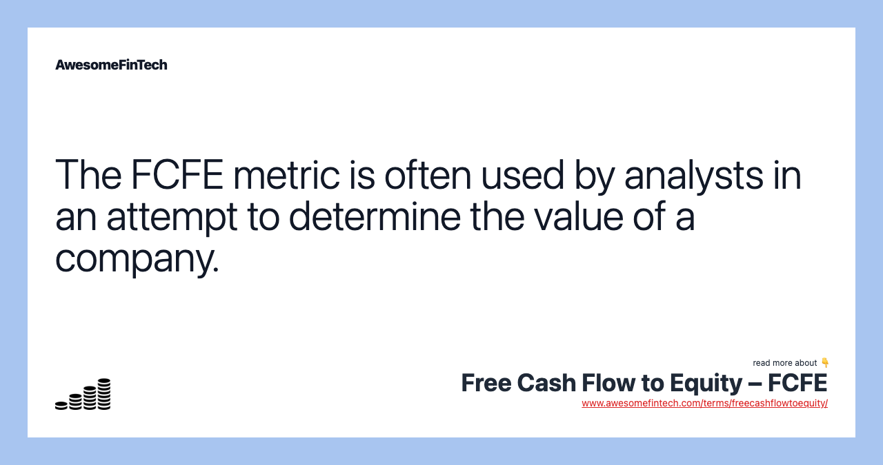 The FCFE metric is often used by analysts in an attempt to determine the value of a company.