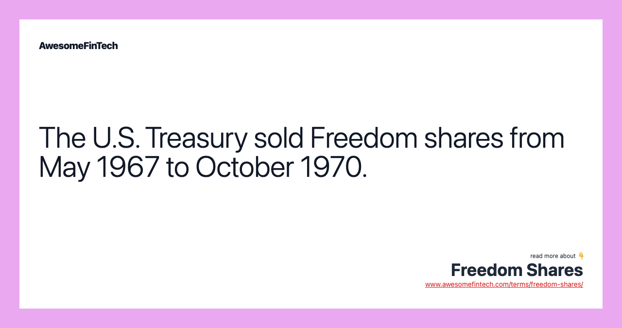 The U.S. Treasury sold Freedom shares from May 1967 to October 1970.