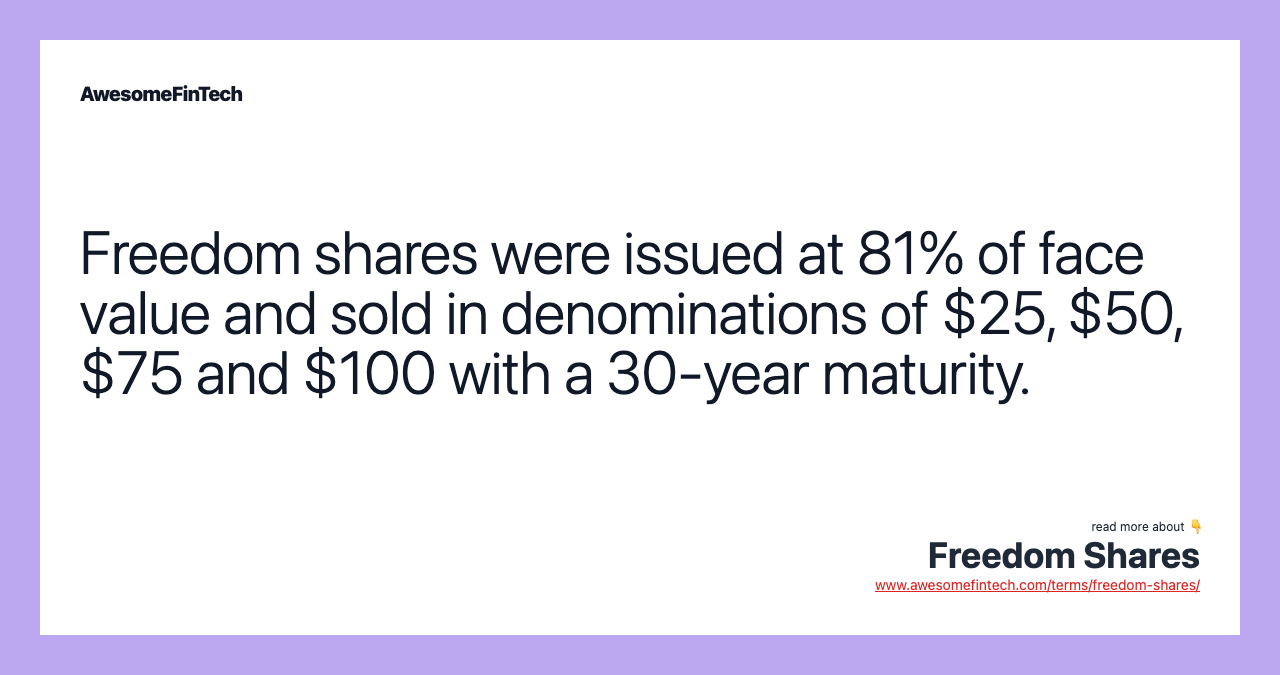 Freedom shares were issued at 81% of face value and sold in denominations of $25, $50, $75 and $100 with a 30-year maturity.