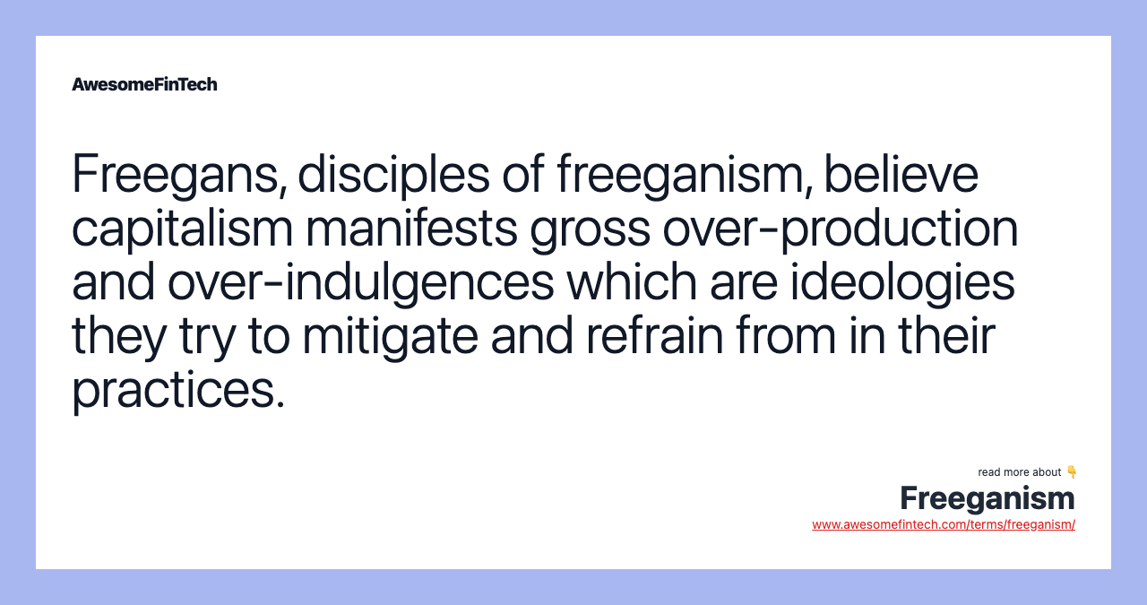 Freegans, disciples of freeganism, believe capitalism manifests gross over-production and over-indulgences which are ideologies they try to mitigate and refrain from in their practices.