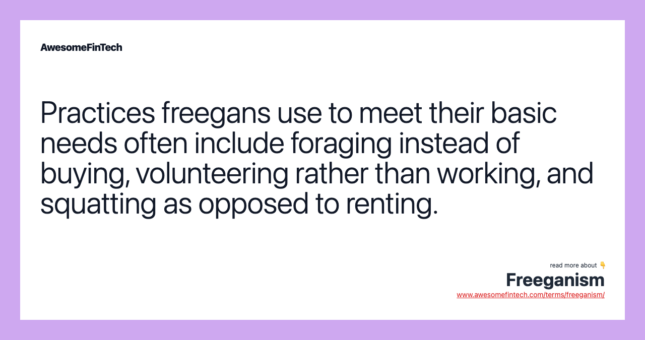 Practices freegans use to meet their basic needs often include foraging instead of buying, volunteering rather than working, and squatting as opposed to renting.