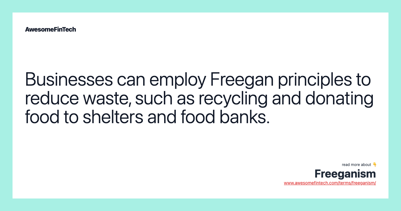 Businesses can employ Freegan principles to reduce waste, such as recycling and donating food to shelters and food banks.