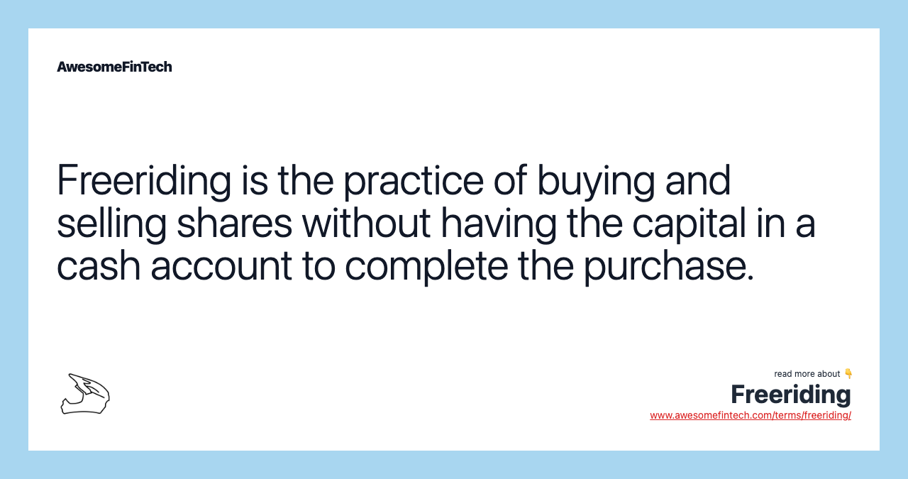 Freeriding is the practice of buying and selling shares without having the capital in a cash account to complete the purchase.