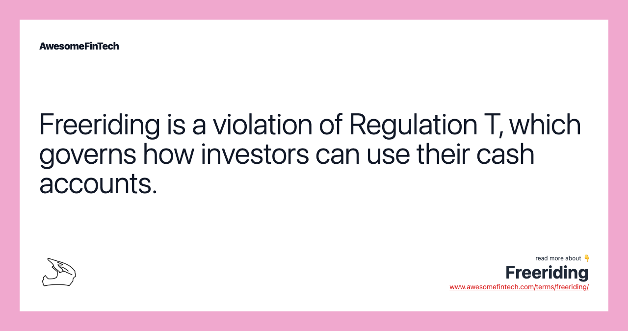 Freeriding is a violation of Regulation T, which governs how investors can use their cash accounts.