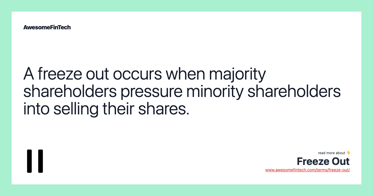 A freeze out occurs when majority shareholders pressure minority shareholders into selling their shares.