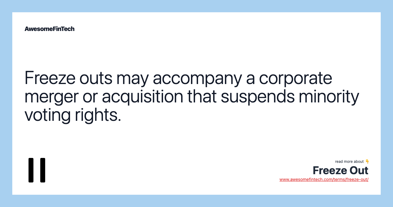 Freeze outs may accompany a corporate merger or acquisition that suspends minority voting rights.