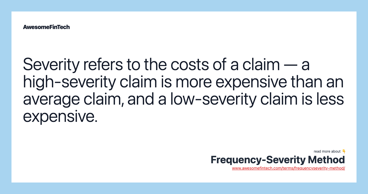Severity refers to the costs of a claim — a high-severity claim is more expensive than an average claim, and a low-severity claim is less expensive.