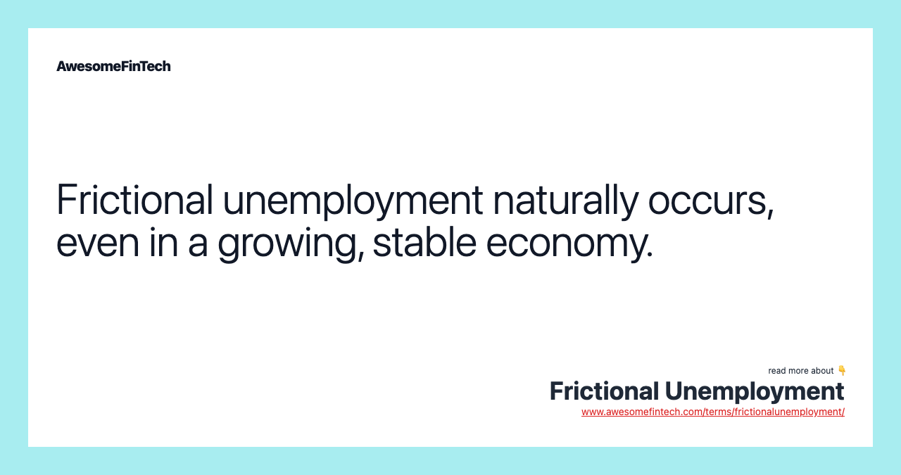 Frictional unemployment naturally occurs, even in a growing, stable economy.