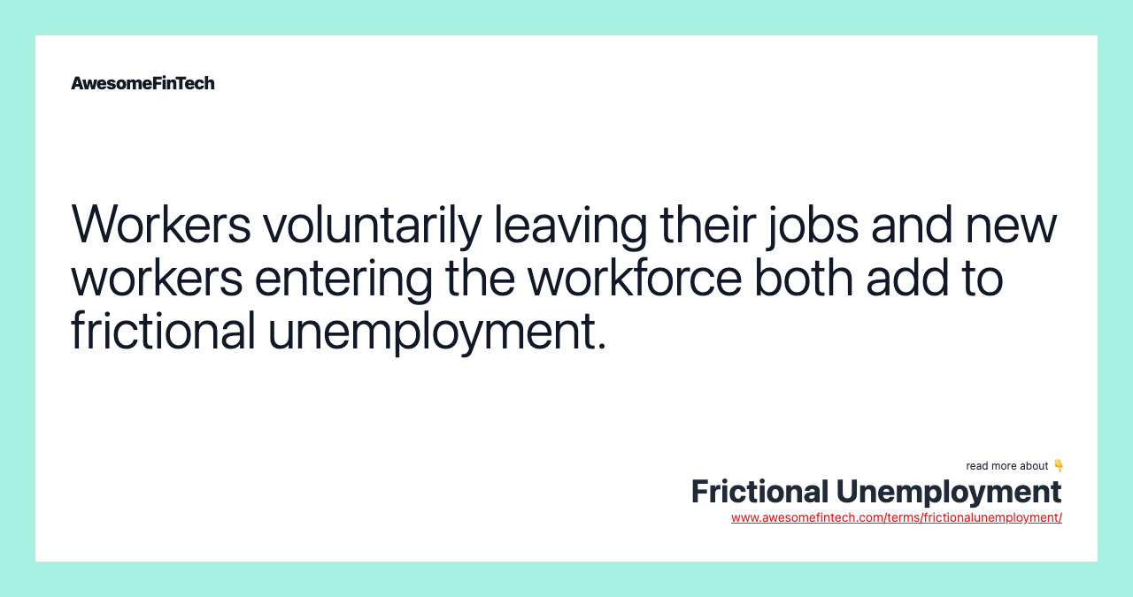 Workers voluntarily leaving their jobs and new workers entering the workforce both add to frictional unemployment.