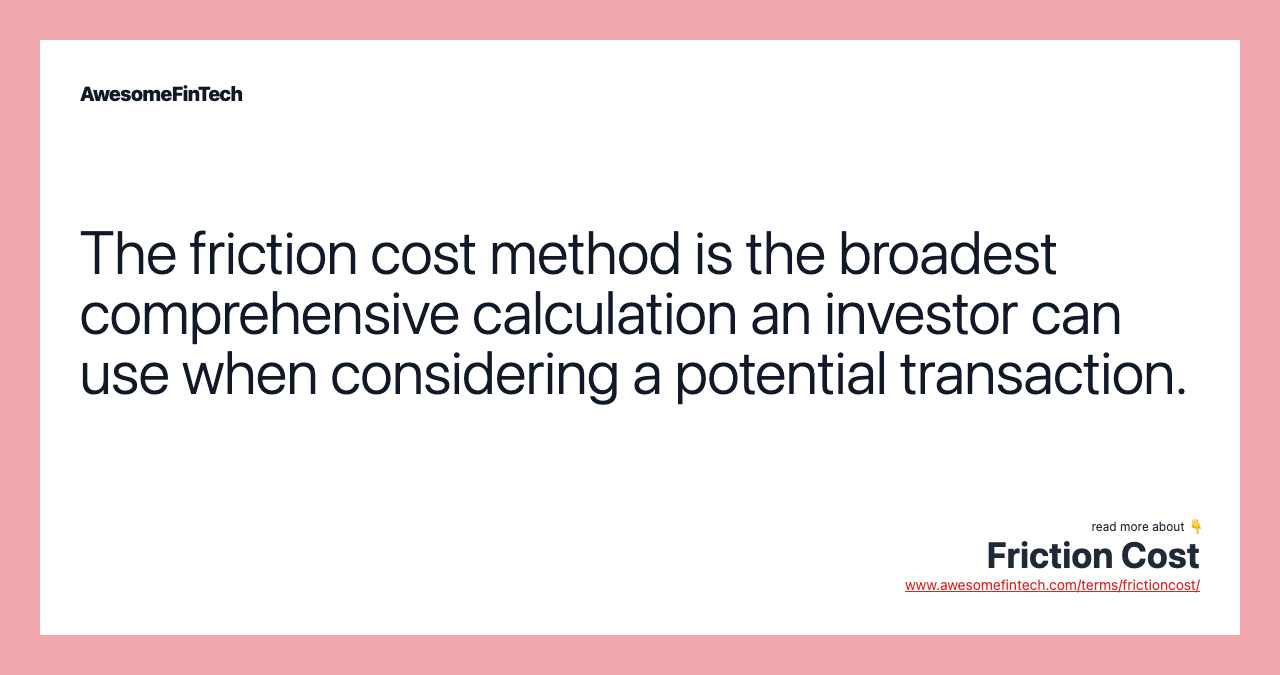 The friction cost method is the broadest comprehensive calculation an investor can use when considering a potential transaction.