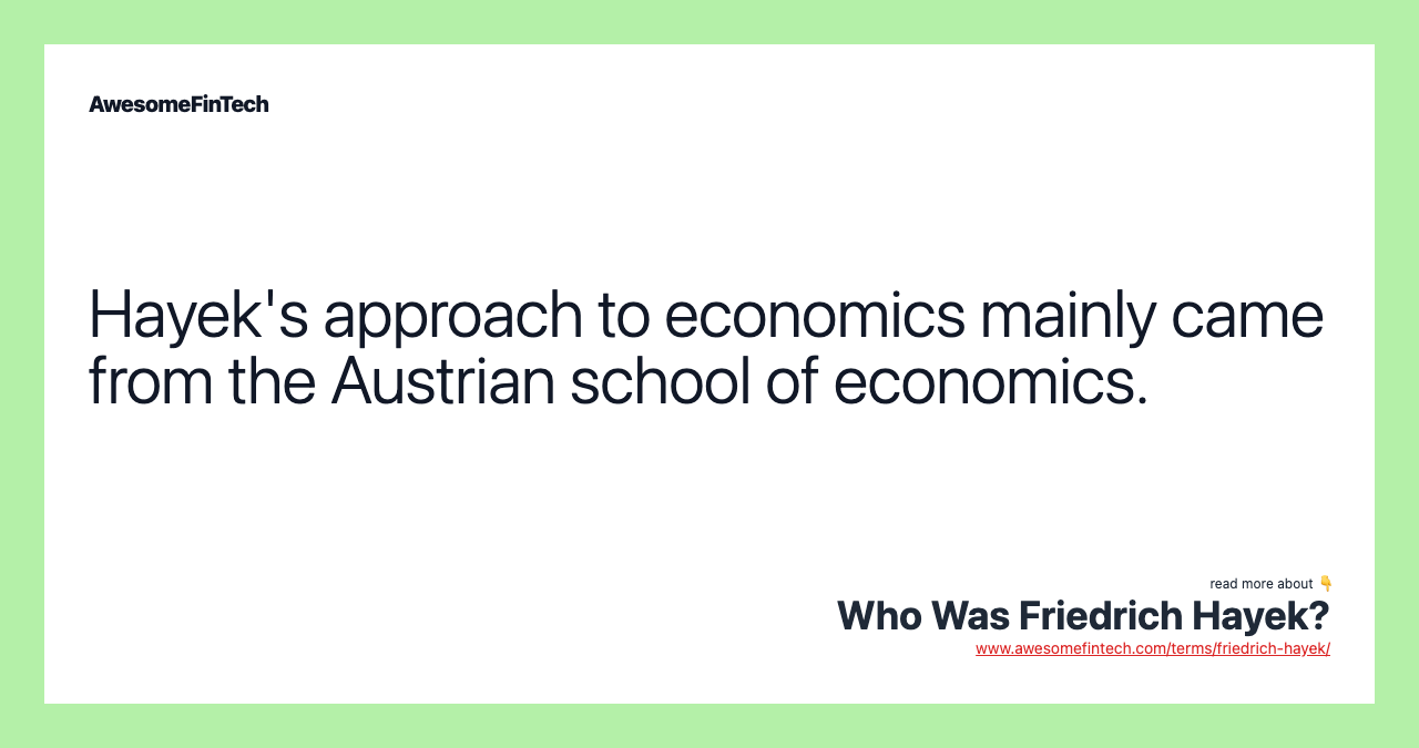 Hayek's approach to economics mainly came from the Austrian school of economics.